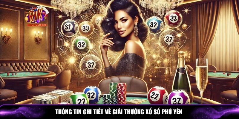 Tổng hợp thông tin chi tiết về giải thưởng xổ số Phú Yên
