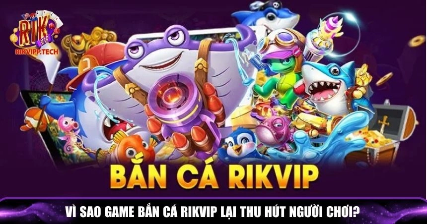 Ưu điểm khiến bắn cá Rikvip được yêu thích